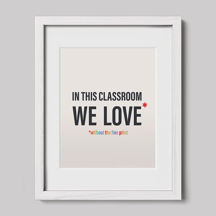 In This Classroom We Love Without the Fine Print Typography Print