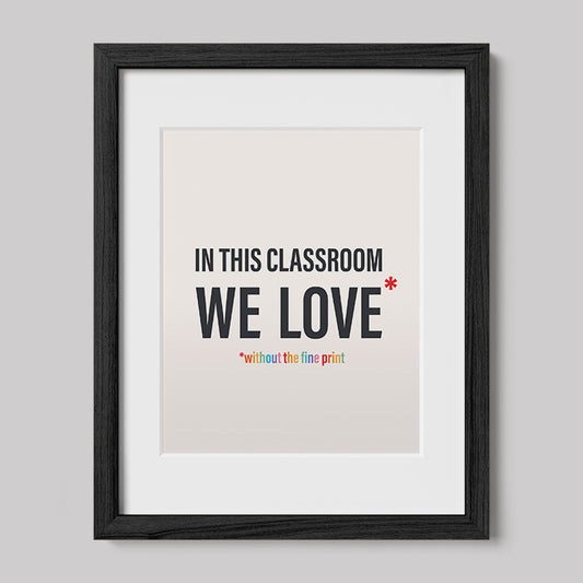 In This Classroom We Love Without the Fine Print Typography Print