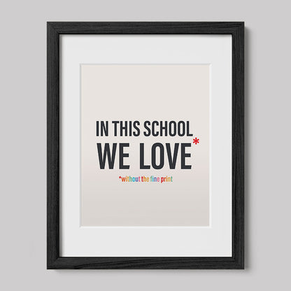 In This School We Love Without The Fine Print Poster Print