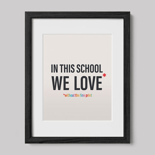 In This School We Love Without The Fine Print Poster Print