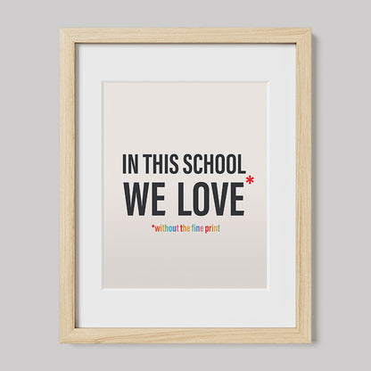 In This School We Love Without The Fine Print Poster Print