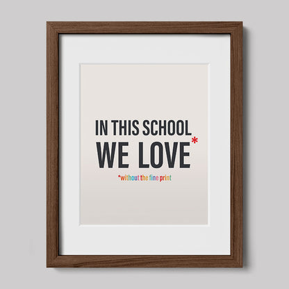 In This School We Love Without The Fine Print Poster Print