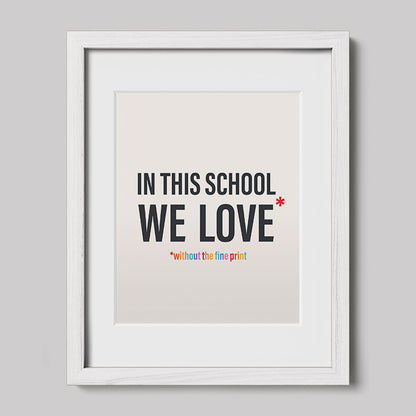 In This School We Love Without The Fine Print Poster Print